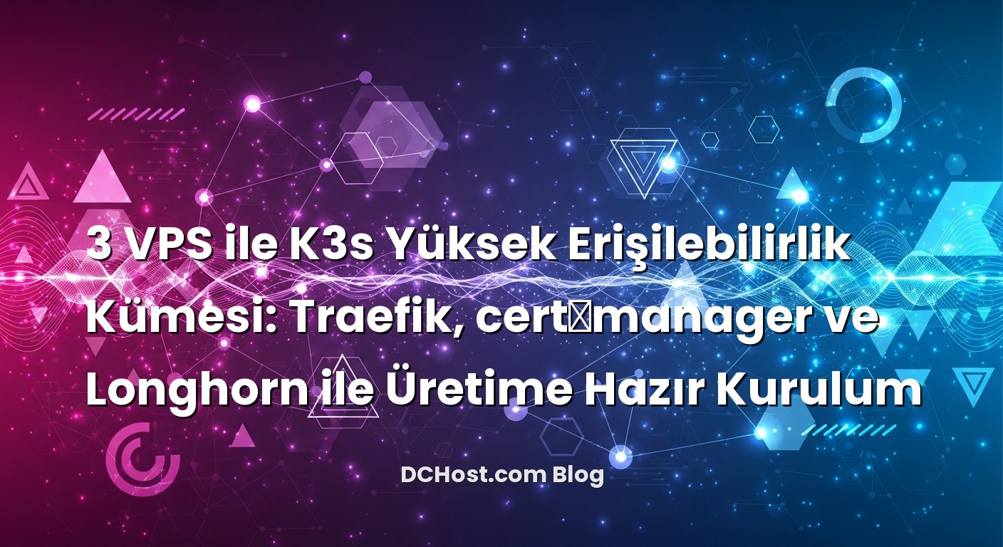 3 VPS ile K3s Yüksek Erişilebilirlik Kümesi: Traefik, cert‑manager ve Longhorn ile Üretime Hazır Kurulum ile ilgili...
