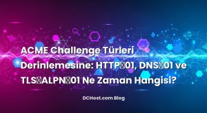 ACME Challenge Türleri Derinlemesine: HTTP‑01, DNS‑01 ve TLS‑ALPN‑01 Ne Zaman Hangisi?