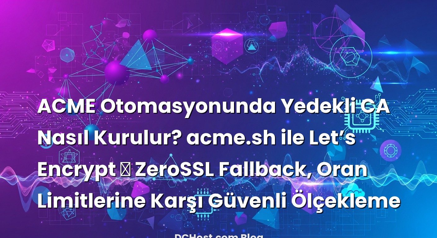 ACME Otomasyonunda Yedekli CA Nasıl Kurulur? acme.sh ile Let’s Encrypt → ZeroSSL Fallback, Oran Limitlerine Karşı G...