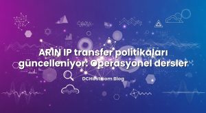 ARIN IP transfer politikaları güncelleniyor: Operasyonel dersler