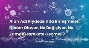 Alan Adı Piyasasında Birleşmeler: Neden Oluyor, Ne Değişiyor, Ne Zaman Harekete Geçmeli?