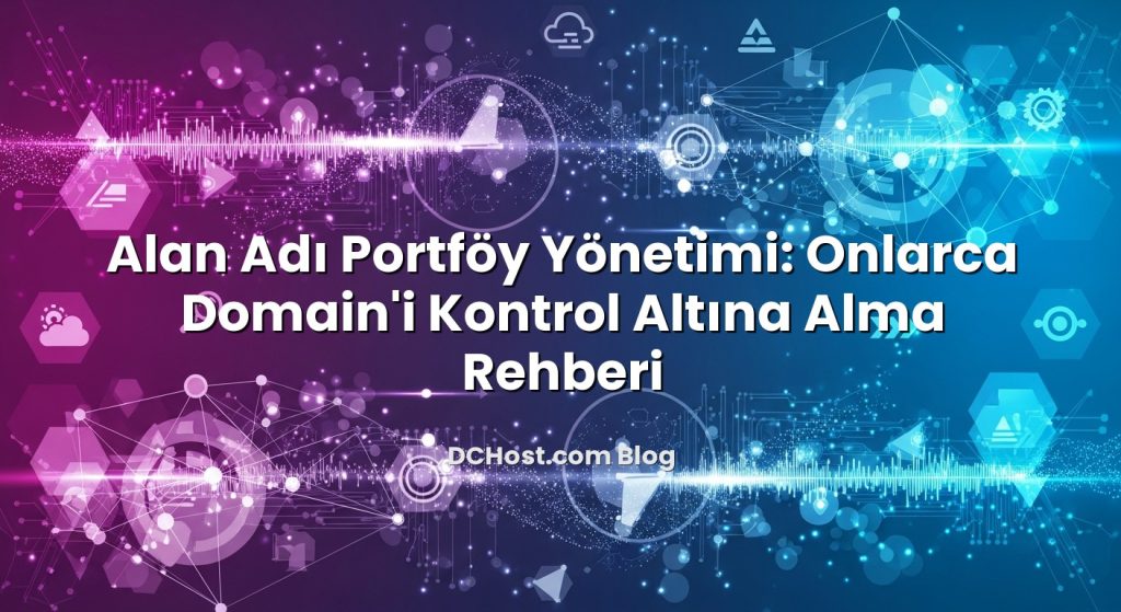 Alan Adı Portföy Yönetimi: Onlarca Domain’i Kontrol Altına Alma Rehberi