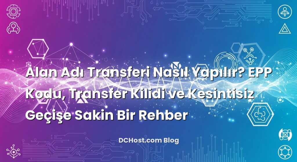 Alan Adı Transferi Nasıl Yapılır? EPP Kodu, Transfer Kilidi ve Kesintisiz Geçişe Sakin Bir Rehber