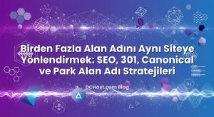 Birden Fazla Alan Adını Aynı Siteye Yönlendirmek: SEO, 301, Canonical ve Park Alan Adı Stratejileri