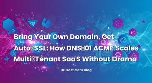 Bring Your Own Domain, Get Auto‑SSL: How DNS‑01 ACME Scales Multi‑Tenant SaaS Without Drama