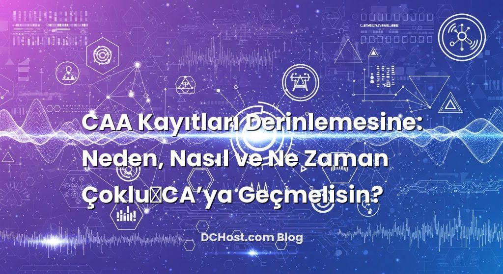 CAA Kayıtları Derinlemesine: Neden, Nasıl ve Ne Zaman Çoklu‑CA’ya Geçmelisin?
