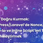 CSP’yi Doğru Kurmak: WordPress/Laravel’de Nonce, Hash, report-to ve Inline Script’leri Tatlı Tatlı Ehlileştirmek