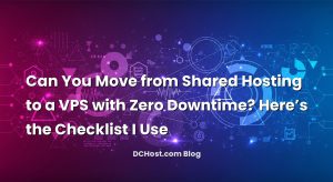 Can You Move from Shared Hosting to a VPS with Zero Downtime? Here’s the Checklist I Use