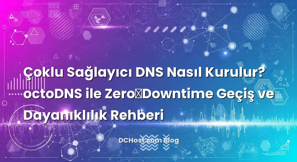 Çoklu Sağlayıcı DNS Nasıl Kurulur? octoDNS ile Zero‑Downtime Geçiş ve Dayanıklılık Rehberi