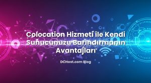 Colocation Hizmeti ile Kendi Sunucunuzu Barındırmanın Avantajları