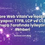 Core Web Vitals ve Hosting Altyapısı: TTFB, LCP ve CLS’yi Sunucu Tarafında İyileştirme Rehberi