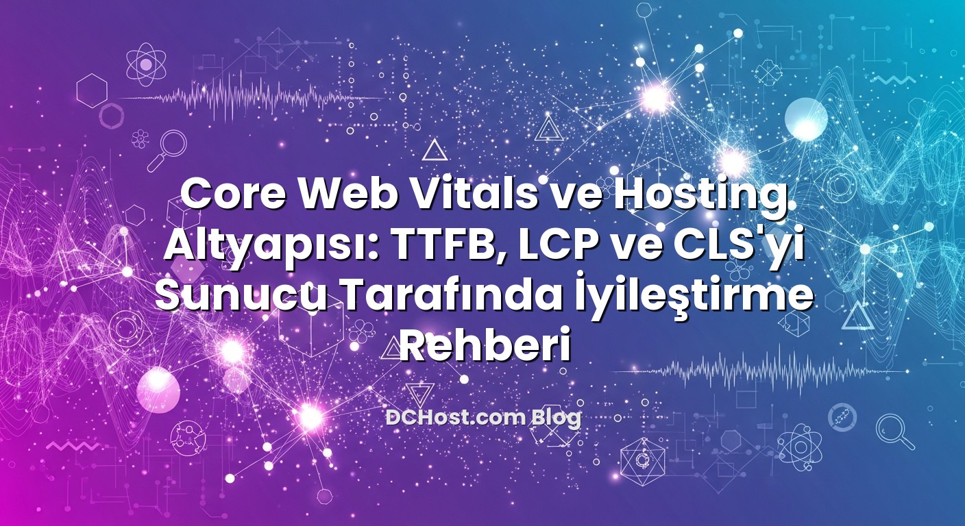 Core Web Vitals ve Hosting Altyapısı: TTFB, LCP ve CLS’yi Sunucu Tarafında İyileştirme Rehberi konusunu açıklayan...