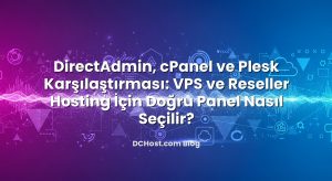 DirectAdmin, cPanel ve Plesk Karşılaştırması: VPS ve Reseller Hosting İçin Doğru Panel Nasıl Seçilir?