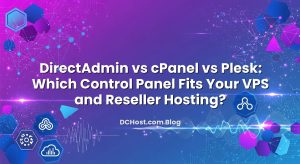 DirectAdmin vs cPanel vs Plesk: Which Control Panel Fits Your VPS and Reseller Hosting?