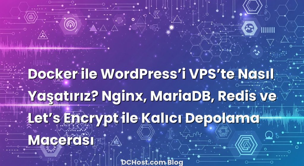Docker ile WordPress’i VPS’te Nasıl Yaşatırız? Nginx, MariaDB, Redis ve Let’s Encrypt ile Kalıcı Depolama Mace...