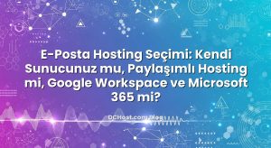 E-Posta Hosting Seçimi: Kendi Sunucunuz mu, Paylaşımlı Hosting mi, Google Workspace ve Microsoft 365 mi?