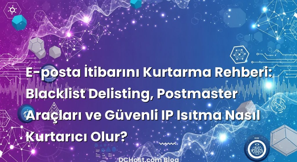 E-posta İtibarını Kurtarma Rehberi: Blacklist Delisting, Postmaster Araçları ve Güvenli IP Isıtma Nasıl Kurtarıcı Olur?
