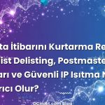 E-posta İtibarını Kurtarma Rehberi: Blacklist Delisting, Postmaster Araçları ve Güvenli IP Isıtma Nasıl Kurtarıcı Olur?