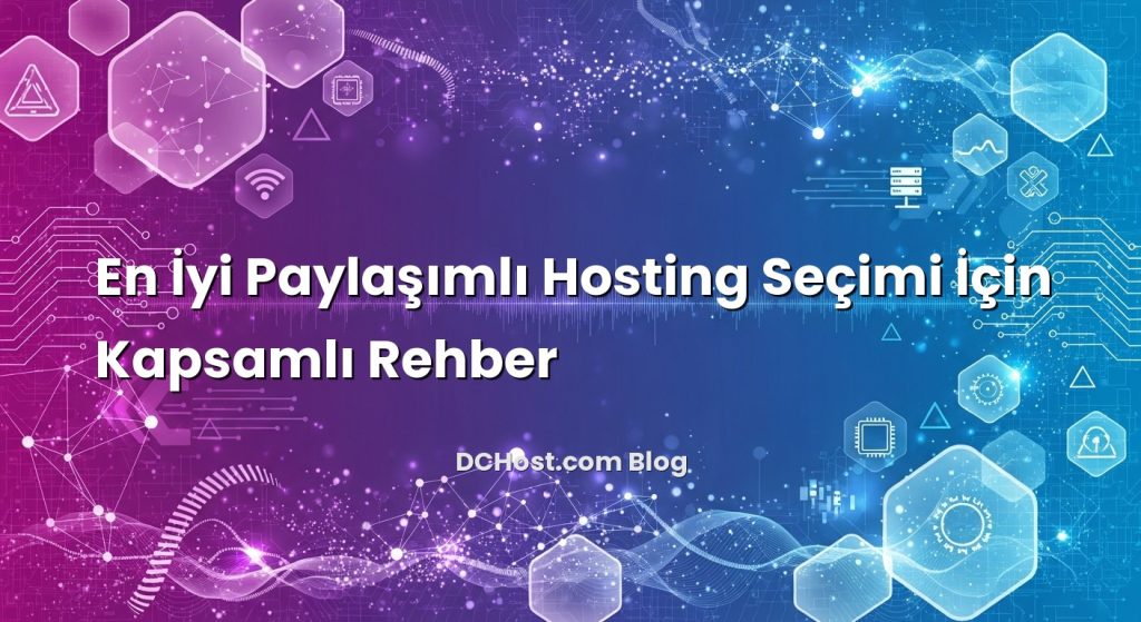 En İyi Paylaşımlı Hosting Seçimi İçin Kapsamlı Rehber