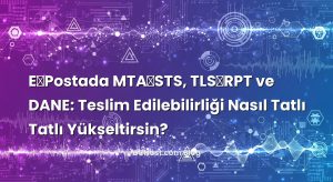 E‑Postada MTA‑STS, TLS‑RPT ve DANE: Teslim Edilebilirliği Nasıl Tatlı Tatlı Yükseltirsin?