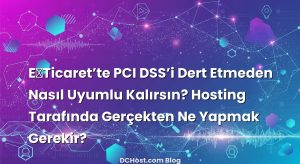 E‑Ticaret’te PCI DSS’i Dert Etmeden Nasıl Uyumlu Kalırsın? Hosting Tarafında Gerçekten Ne Yapmak Gerekir?