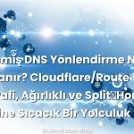 Gelişmiş DNS Yönlendirme Nasıl Akıllanır? Cloudflare/Route 53 ile Coğrafi, Ağırlıklı ve Split‑Horizon Üzerine Sıcacık Bir Yolculuk