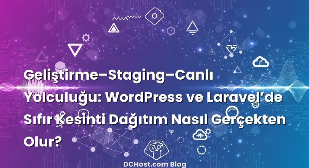 Geliştirme–Staging–Canlı Yolculuğu: WordPress ve Laravel’de Sıfır Kesinti Dağıtım Nasıl Gerçekten Olur? il...