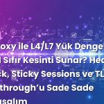 HAProxy ile L4/L7 Yük Dengeleme Nasıl Sıfır Kesinti Sunar? Health Check, Sticky Sessions ve TLS Passthrough’u Sade Sade Konuşalım
