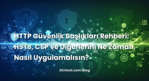 HTTP Güvenlik Başlıkları Rehberi: HSTS, CSP ve Diğerlerini Ne Zaman, Nasıl Uygulamalısın?