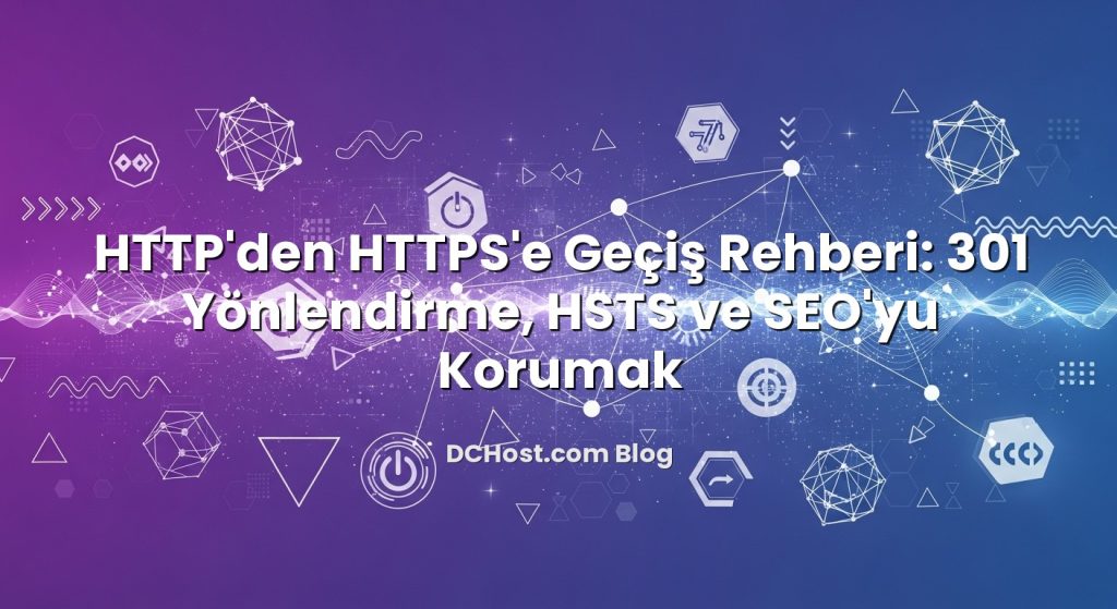 HTTP’den HTTPS’e Geçiş Rehberi: 301 Yönlendirme, HSTS ve SEO’yu Korumak