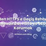 HTTP’den HTTPS’e Geçiş Rehberi: 301 Yönlendirme, HSTS ve SEO’yu Korumak