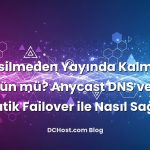 Hiç Kesilmeden Yayında Kalmak Mümkün mü? Anycast DNS ve Otomatik Failover ile Nasıl Sağlanır?