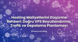 Hosting Maliyetlerini Düşürme Rehberi: Doğru VPS Boyutlandırma, Trafik ve Depolama Planlaması