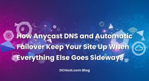 How Anycast DNS and Automatic Failover Keep Your Site Up When Everything Else Goes Sideways