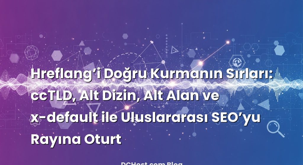 Hreflang’i Doğru Kurmanın Sırları: ccTLD, Alt Dizin, Alt Alan ve x-default ile Uluslararası SEO’yu Rayına Oturt