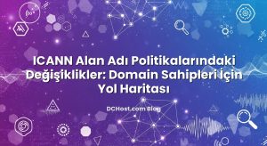 ICANN Alan Adı Politikalarındaki Değişiklikler: Domain Sahipleri İçin Yol Haritası