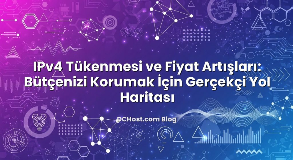 IPv4 Tükenmesi ve Fiyat Artışları: Bütçenizi Korumak İçin Gerçekçi Yol Haritası
