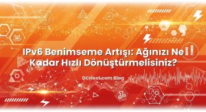 IPv6 Benimseme Artışı: Ağınızı Ne Kadar Hızlı Dönüştürmelisiniz?