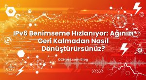 IPv6 Benimseme Hızlanıyor: Ağınızı Geri Kalmadan Nasıl Dönüştürürsünüz?