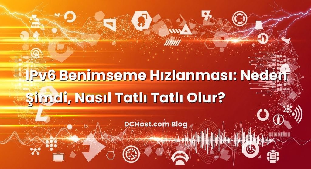 IPv6 Benimseme Hızlanması: Neden Şimdi, Nasıl Tatlı Tatlı Olur?