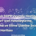 KVKK ve GDPR Uyumlu Hosting Nasıl Kurulur? Veri Yerelleştirme, Loglama ve Silme Üzerine Sıcacık Bir Yol Haritası