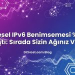 Küresel IPv6 Benimsemesi %40’ı Aştı: Sırada Sizin Ağınız Var