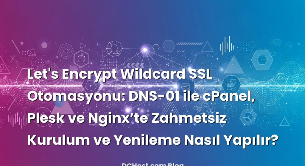 Let’s Encrypt Wildcard SSL Otomasyonu: DNS-01 ile cPanel, Plesk ve Nginx’te Zahmetsiz Kurulum ve Yenileme Nasıl Yapılır?