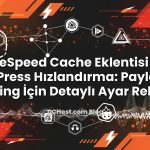 LiteSpeed Cache Eklentisi ile WordPress Hızlandırma: Paylaşımlı Hosting İçin Detaylı Ayar Rehberi