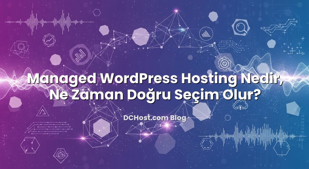 Managed WordPress Hosting Nedir, Ne Zaman Doğru Seçim Olur?