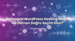 Managed WordPress Hosting Nedir, Ne Zaman Doğru Seçim Olur?