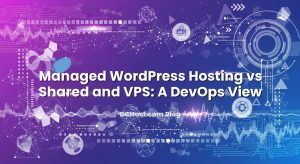 Managed WordPress Hosting vs Shared and VPS: A DevOps View