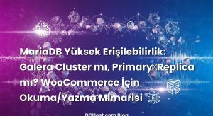 MariaDB Yüksek Erişilebilirlik: Galera Cluster mı, Primary‑Replica mı? WooCommerce İçin Okuma/Yazma Mimarisi