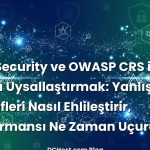 ModSecurity ve OWASP CRS ile WAF’ı Uysallaştırmak: Yanlış Pozitifleri Nasıl Ehlileştirir, Performansı Ne Zaman Uçururuz?