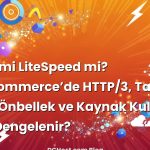 Nginx mi LiteSpeed mi? WooCommerce’de HTTP/3, Tam Sayfa Önbellek ve Kaynak Kullanımı Nasıl Dengelenir?